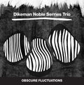 DIKEMAN NOBLE SERRIES TRIO - Obscure Fluctuations CD CD