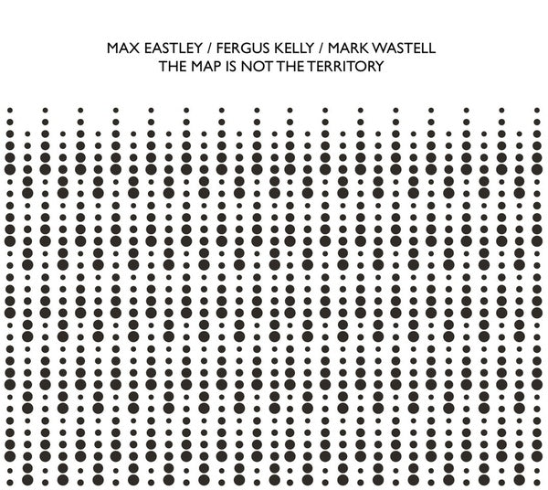 MAX EASTLEY/FERGUS KELLY/MARK WASTELL - The Map Is Not The Territory CD CD