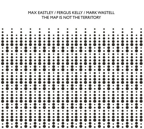 MAX EASTLEY/FERGUS KELLY/MARK WASTELL - The Map Is Not The Territory CD