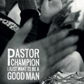 Pastor Champion - I Just Want To Be A Good Man Vinyl LP
