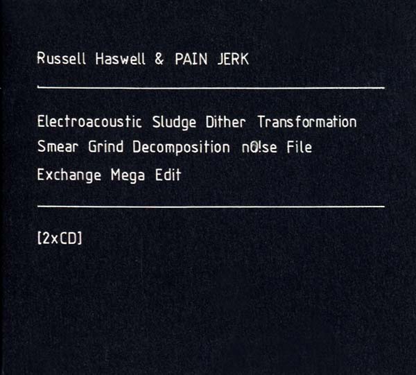 RUSSELL HASWELL & PAIN JERK - Electroacoustic Sludge Dither Transformation Smear Grind Decomposition No!se File Exchange Mega Edit CD 2CD