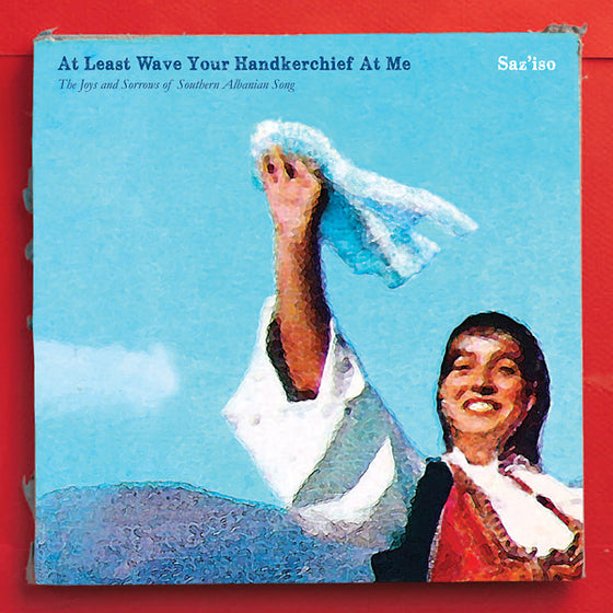 SAZ'ISO - At Least Wave Your Handkerchief At Me: The Joys and Sorrows of Southern Albanian Song Vinyl LP