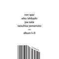 Von Spar/Eiko Ishibashi/Joe Talia/Tatsuhisa Yamamo - Album I/Album Ii CD CD