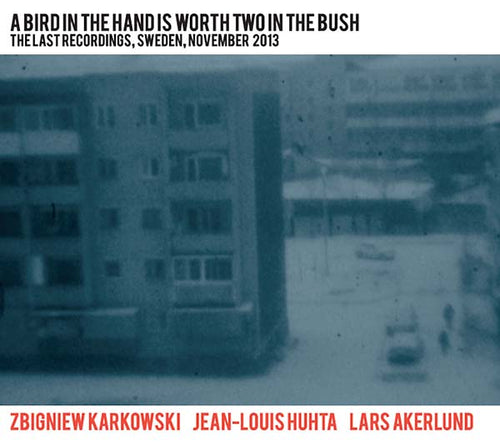 ZBIGNIEW KARKOWSKI/JEAN-LOUIS HUHTA/LARS AKERLUND - A Bird in the Hand Is Worth Two in the Bush: The Last Recordings, Sweden, November 2013 CD 2CD